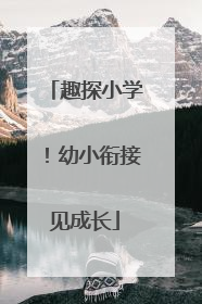 趣探小学！幼小衔接见成长