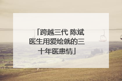 跨越三代 陈斌医生用爱绘就的三十年医患情