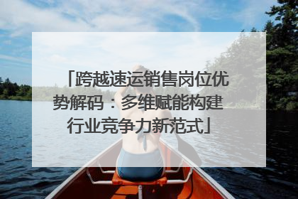 跨越速运销售岗位优势解码：多维赋能构建行业竞争力新范式