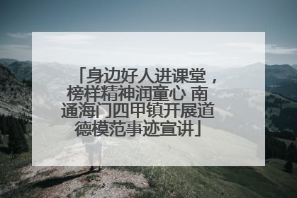 身边好人进课堂，榜样精神润童心 南通海门四甲镇开展道德模范事迹宣讲
