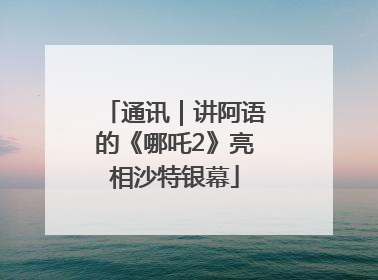 通讯｜讲阿语的《哪吒2》亮相沙特银幕