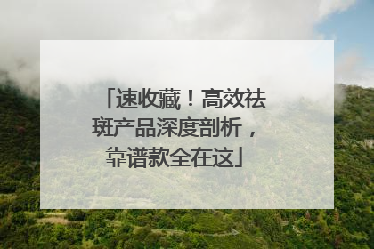速收藏！高效祛斑产品深度剖析，靠谱款全在这