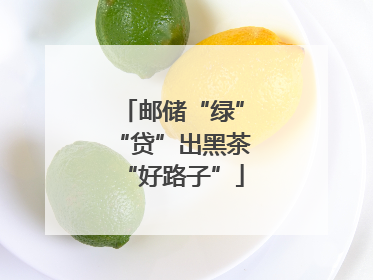 邮储“绿”“贷”出黑茶“好路子”