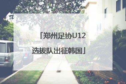 郑州足协U12选拔队出征韩国