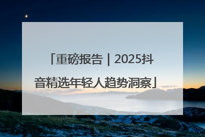 重磅报告｜2025抖音精选年轻人趋势洞察