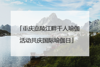 重庆嘉陵江畔千人瑜伽活动共庆国际瑜伽日