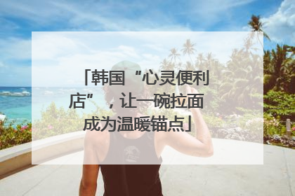 韩国“心灵便利店”，让一碗拉面成为温暖锚点