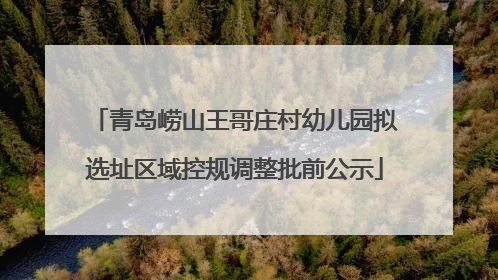 青岛崂山王哥庄村幼儿园拟选址区域控规调整批前公示