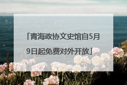 青海政协文史馆自5月9日起免费对外开放