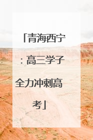 青海西宁：高三学子全力冲刺高考