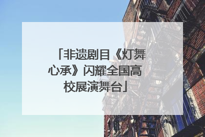 非遗剧目《灯舞心承》闪耀全国高校展演舞台