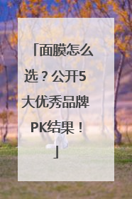 面膜怎么选？公开5大优秀品牌PK结果！