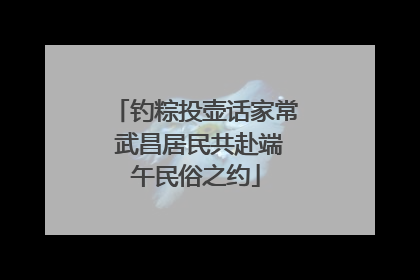 钓粽投壶话家常 武昌居民共赴端午民俗之约