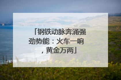钢铁动脉奔涌强劲势能：火车一响，黄金万两