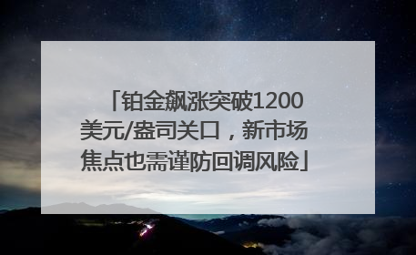 铂金飙涨突破1200美元/盎司关口，新市场焦点也需谨防回调风险