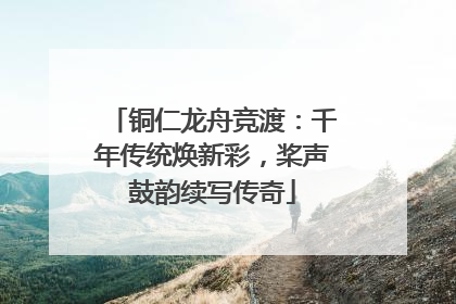 铜仁龙舟竞渡：千年传统焕新彩，桨声鼓韵续写传奇