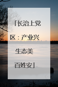 长治上党区：产业兴 生态美 百姓安