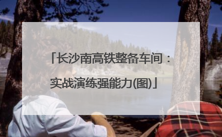 长沙南高铁整备车间：实战演练强能力(图)
