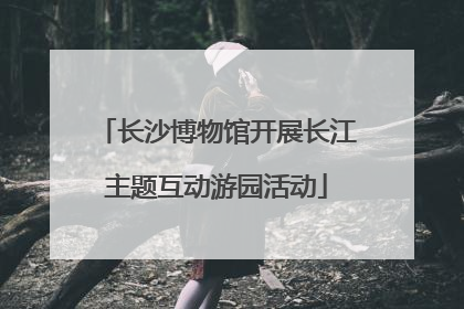 长沙博物馆开展长江主题互动游园活动