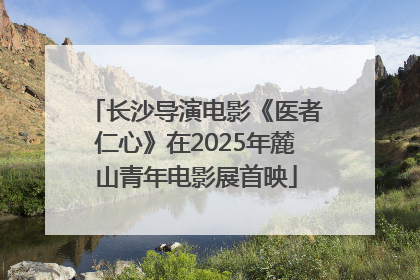 长沙导演电影《医者仁心》在2025年麓山青年电影展首映