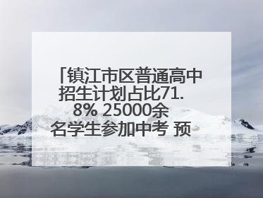 镇江市区普通高中招生计划占比71.8% 25000余名学生参加中考 预计25日公布成绩