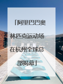阿里巴巴奥林匹克运动场在杭州全球总部揭幕