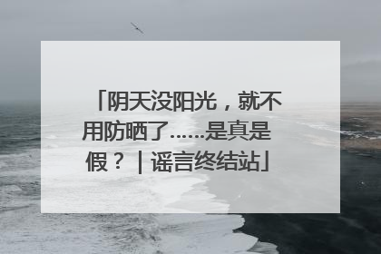 阴天没阳光，就不用防晒了……是真是假？｜谣言终结站