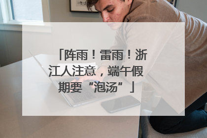 阵雨！雷雨！浙江人注意，端午假期要“泡汤”