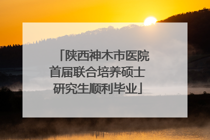 陕西神木市医院首届联合培养硕士研究生顺利毕业