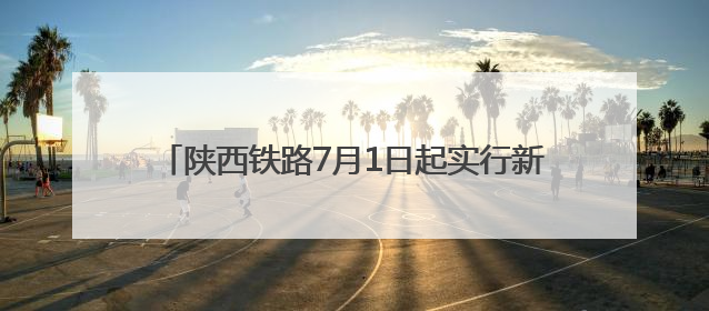陕西铁路7月1日起实行新的列车运行图 西安铁路局旅客列车开行量将达451对
