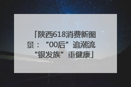 陕西618消费新图景：“00后”追潮流 “银发族”重健康