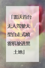 雷沃首台无人驾驶大型自走式喷雾机驶进黑土地