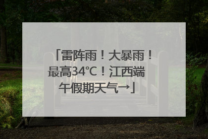 雷阵雨！大暴雨！最高34℃！江西端午假期天气→