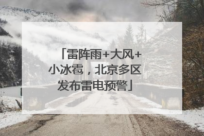 雷阵雨+大风+小冰雹，北京多区发布雷电预警