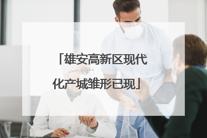 雄安高新区现代化产城雏形已现