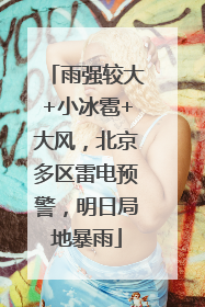 雨强较大+小冰雹+大风，北京多区雷电预警，明日局地暴雨