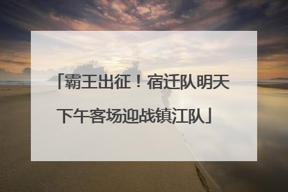霸王出征！宿迁队明天下午客场迎战镇江队
