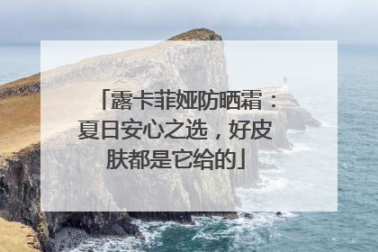 露卡菲娅防晒霜：夏日安心之选，好皮肤都是它给的