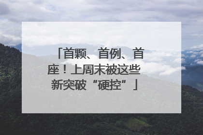 首颗、首例、首座！上周末被这些新突破“硬控”
