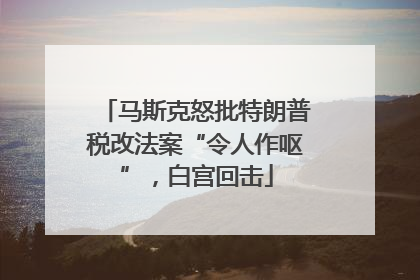 马斯克怒批特朗普税改法案“令人作呕”，白宫回击