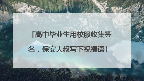 高中毕业生用校服收集签名，保安大叔写下祝福语