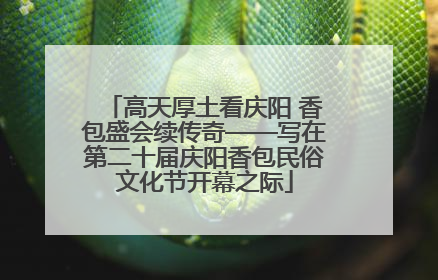 高天厚土看庆阳 香包盛会续传奇——写在第二十届庆阳香包民俗文化节开幕之际