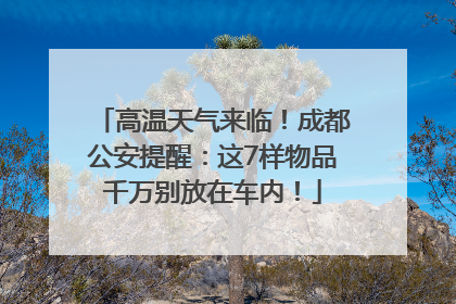 高温天气来临！成都公安提醒：这7样物品千万别放在车内！