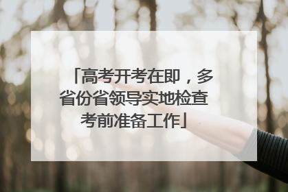 高考开考在即，多省份省领导实地检查考前准备工作