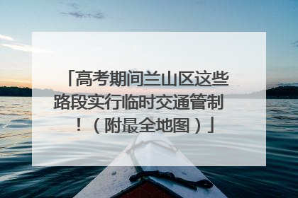 高考期间兰山区这些路段实行临时交通管制！（附最全地图）
