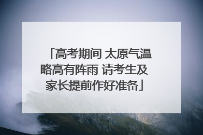 高考期间 太原气温略高有阵雨 请考生及家长提前作好准备