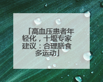 高血压患者年轻化，十堰专家建议：合理膳食多运动