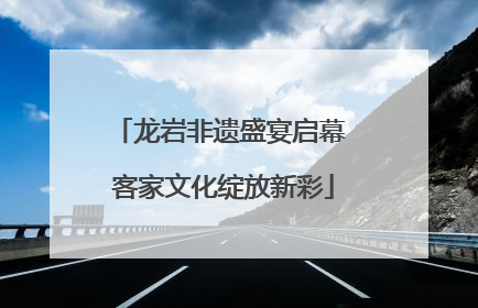 龙岩非遗盛宴启幕 客家文化绽放新彩