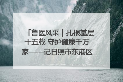 鲁医风采｜扎根基层十五载 守护健康千万家——记日照市东港区三庄中心卫生院院长、主治医师张守海