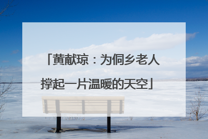 黄献琼：为侗乡老人撑起一片温暖的天空